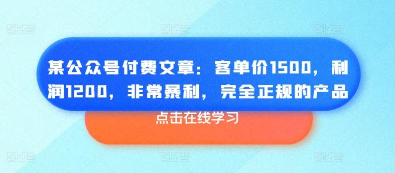 某公众号付费文章：客单价1500，利润1200，非常暴利，完全正规的产品-金易项目网