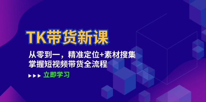 TK带货新课：从零到一，精准定位+素材搜集 掌握短视频带货全流程-金易项目网