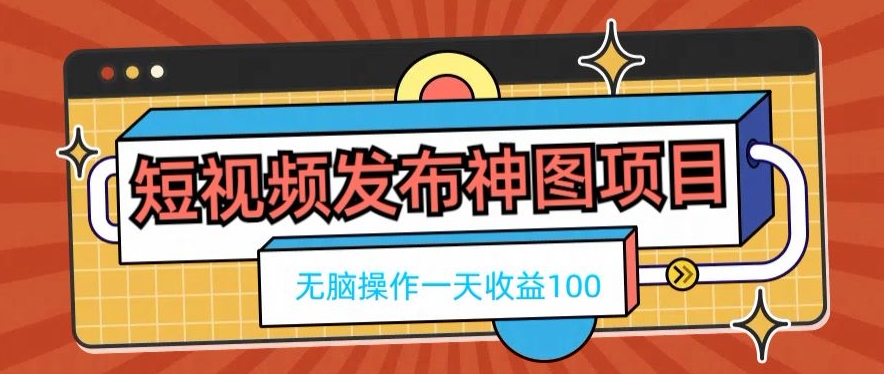 短视频发布神图项目，无脑操作，一天收益100-金易项目网