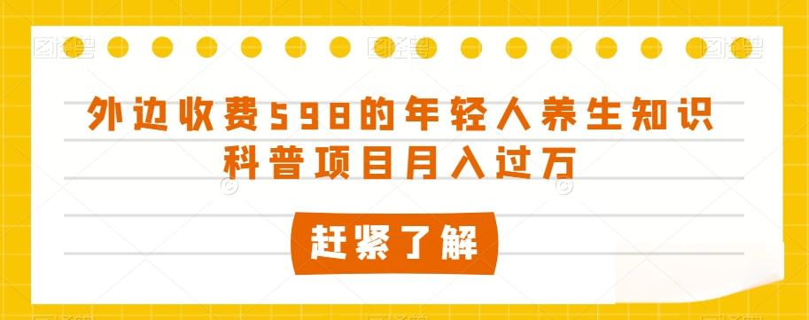 外边收费598的年轻人养生知识科普项目月入过万【揭秘】-金易项目网