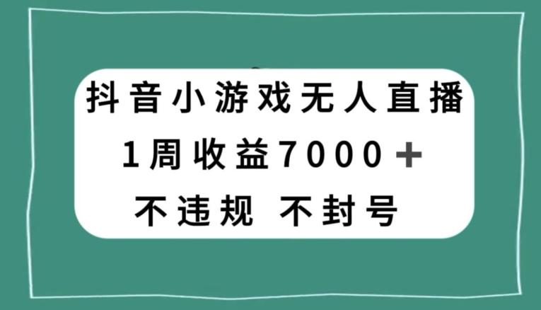 抖音小游戏无人直播，不违规不封号1周收益7000+，官方流量扶持【揭秘】-金易项目网