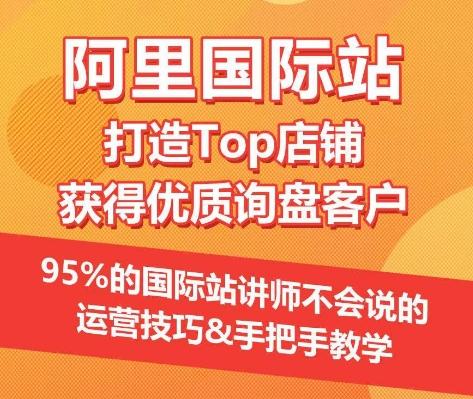 【阿里国际站】打造Top店铺&获得优质询盘客户，​95%的国际站讲师不会说的运营技巧-金易项目网