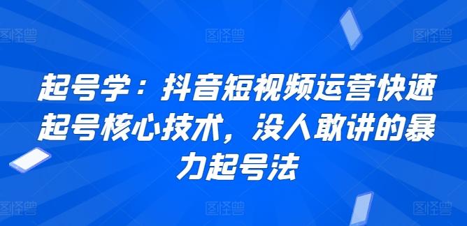 起号学：抖音短视频运营快速起号核心技术，没人敢讲的暴力起号法-金易项目网