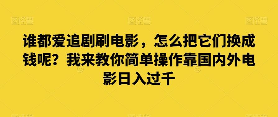 谁都爱追剧刷电影，怎么把它们换成钱呢？我来教你简单操作靠国内外电影日入过千【揭秘】-金易项目网