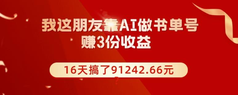 我这朋友靠AI做书单号，赚3份收益，16天搞了91242.66元？-金易项目网