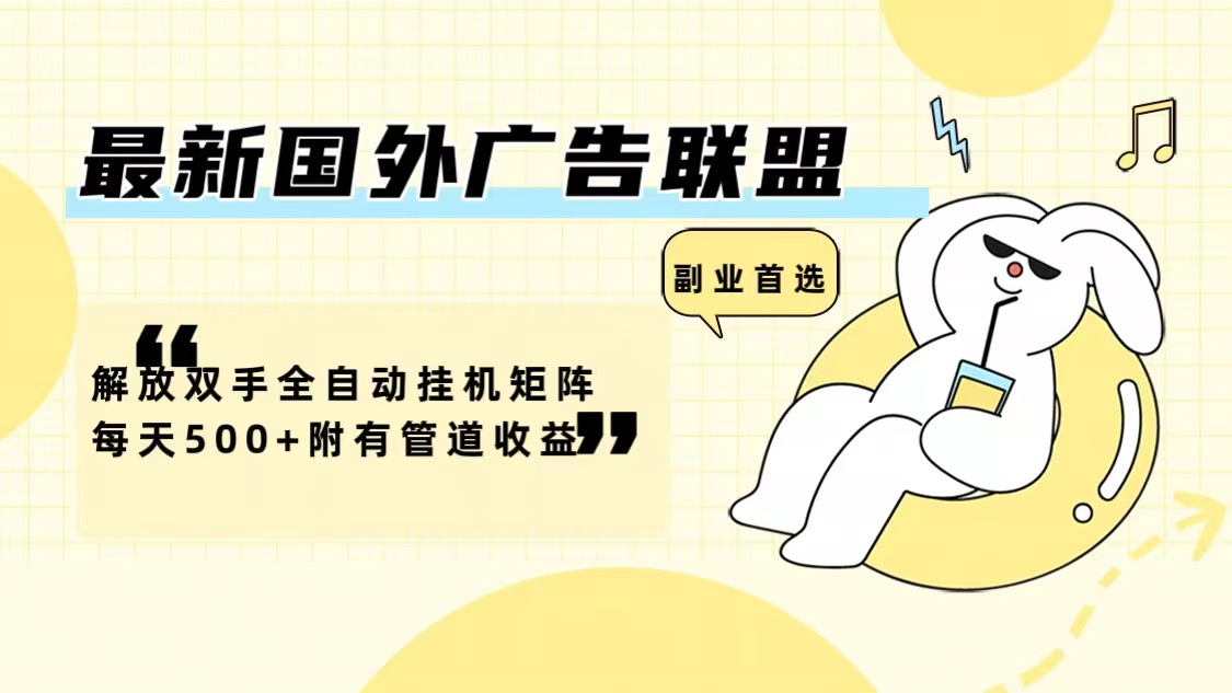 最新国外广告联盟解放双手全自动挂机矩阵每天500+附有管道收益-金易项目网