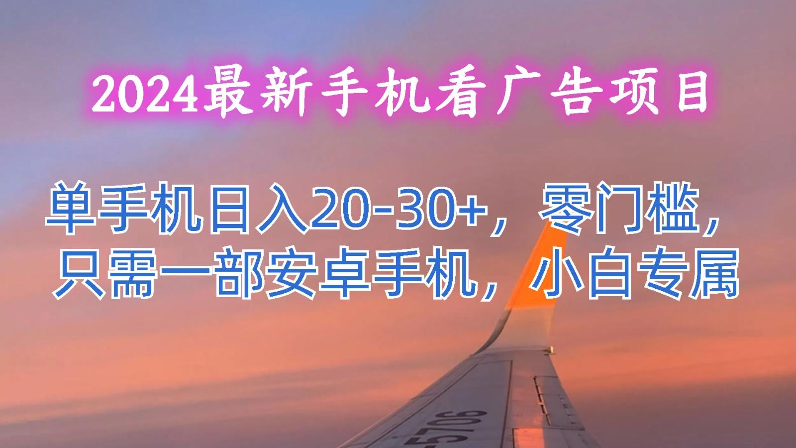 2024最新手机看广告项目，单手机日入20-30+，零门槛，只需一部安卓手机，小白专属-金易项目网
