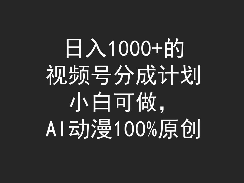 (9653期)日入1000+的视频号分成计划，小白可做，AI动漫100%原创-金易项目网