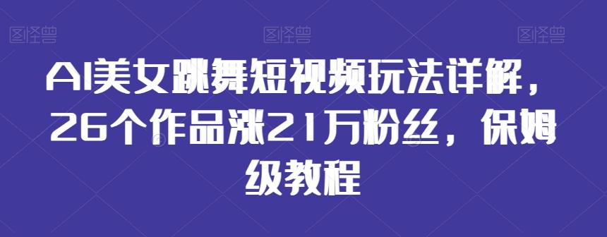AI美女跳舞短视频玩法详解，26个作品涨21万粉丝，保姆级教程【揭秘】-金易项目网