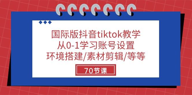 国际版抖音tiktok教学：从0-1学习账号设置/环境搭建/素材剪辑/等等/70节-金易项目网