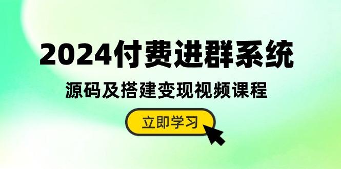 2024付费进群系统，源码及搭建变现视频课程(教程+源码-金易项目网