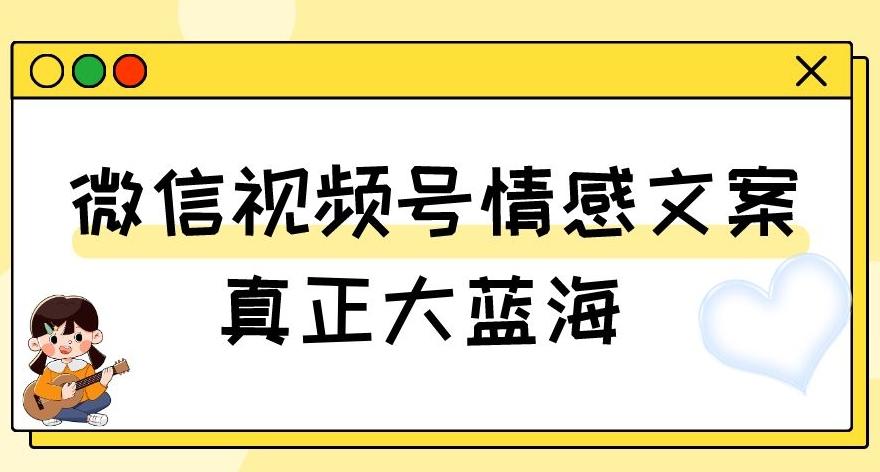 视频号情感文案，真正大蓝海，简单操作，新手小白轻松上手（教程+素材）【揭秘】-金易项目网