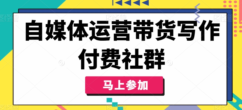 自媒体运营带货写作付费社群，带货是自媒体人必须掌握的能力-金易项目网