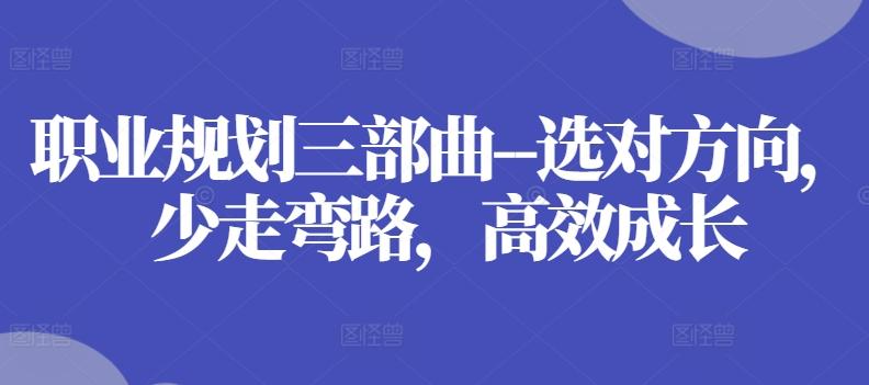 职业规划三部曲–选对方向，少走弯路，高效成长-金易项目网