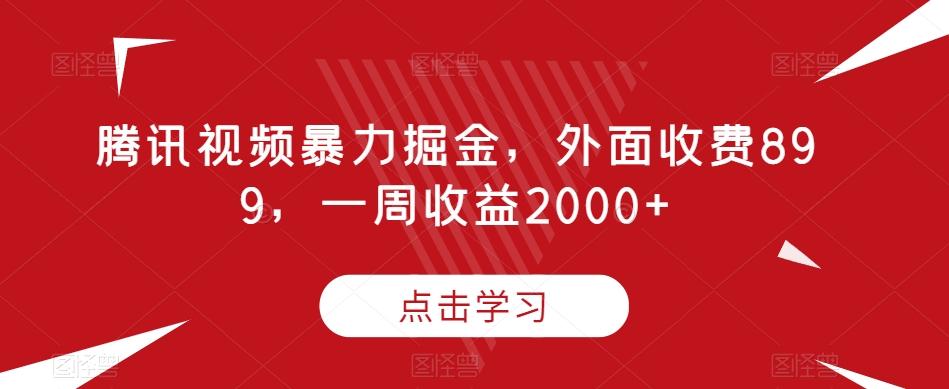 腾讯视频暴力掘金，外面收费899，一周收益2000+【揭秘】-金易项目网
