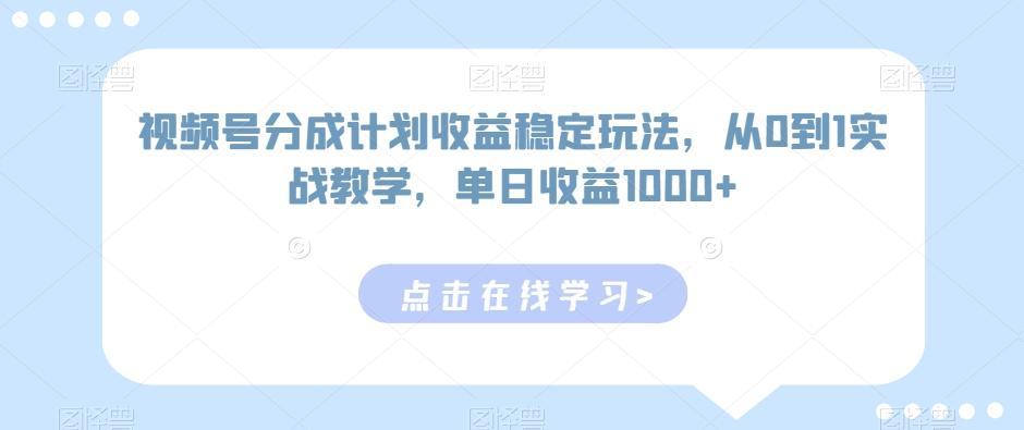 视频号分成计划收益稳定玩法，从0到1实战教学，单日收益1000+【揭秘】-金易项目网