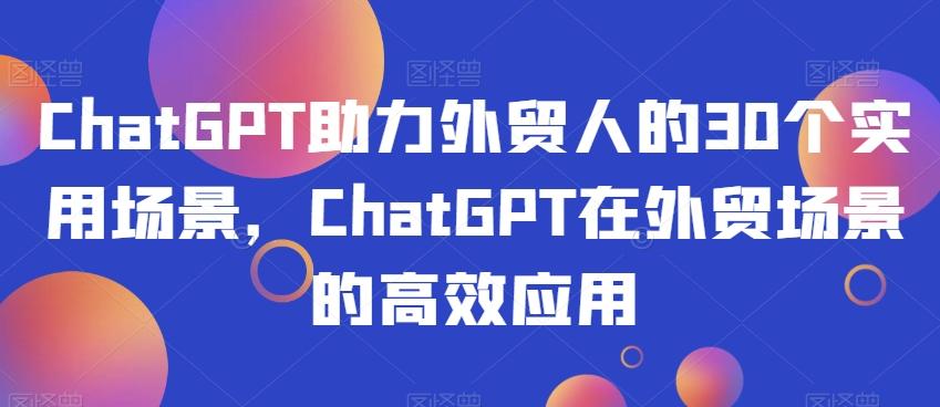 ChatGPT助力外贸人的30个实用场景，ChatGPT在外贸场景的高效应用-金易项目网