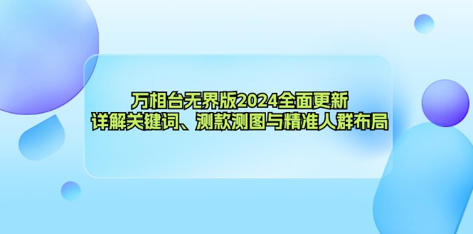 万相台无界版2024全面更新，详解关键词、测款测图与精准人群布局-金易项目网