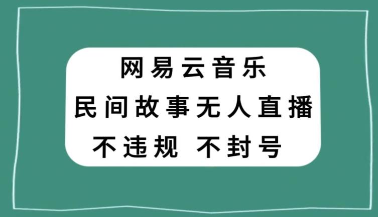 网易云民间故事无人直播，零投入低风险、人人可做【揭秘】-金易项目网
