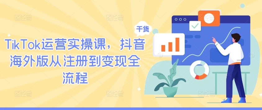 TikTok运营实操课，抖音海外版从注册到变现全流程-金易项目网