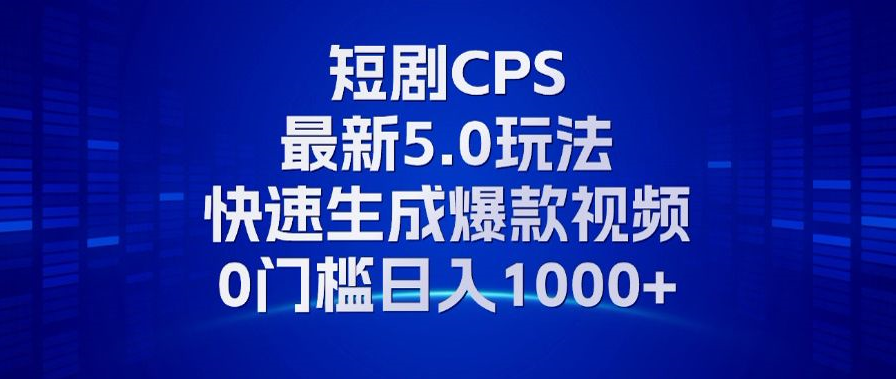11月最新短剧CPS玩法，快速生成爆款视频，小白0门槛轻松日入1000+-金易项目网
