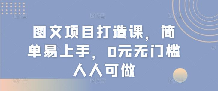 图文项目打造课，简单易上手，0元无门槛人人可做-金易项目网