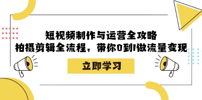 短视频制作与运营全攻略：拍摄剪辑全流程，带你0到1做流量变现-金易项目网