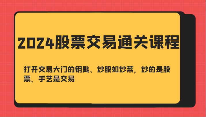 2024股票交易通关课-打开交易大门的钥匙、炒股如炒菜，炒的是股票，手艺是交易-金易项目网