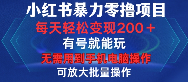 小红书暴力零撸项目，有号就能玩，单号每天变现1到15元，可放大批量操作，无需手机电脑操作【揭秘】-金易项目网