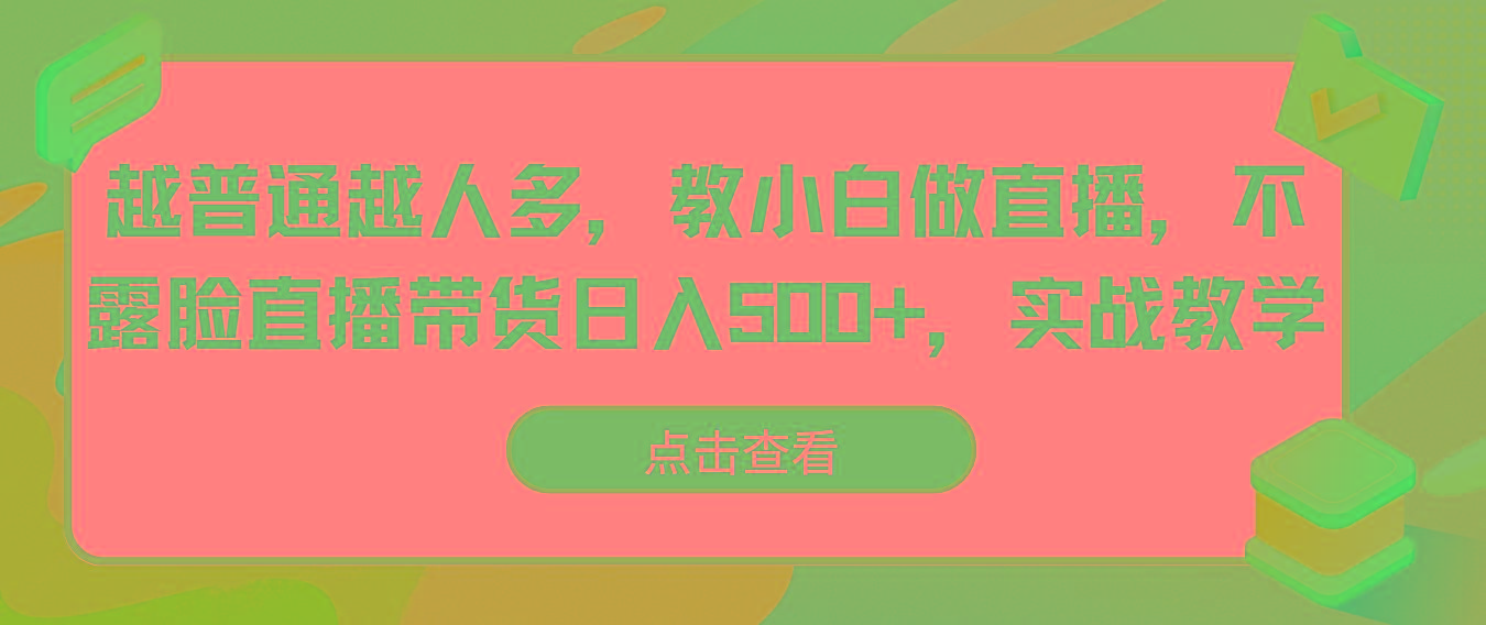 越普通越人多，教小白做直播，不露脸直播带货日入500+，实战教学-金易项目网