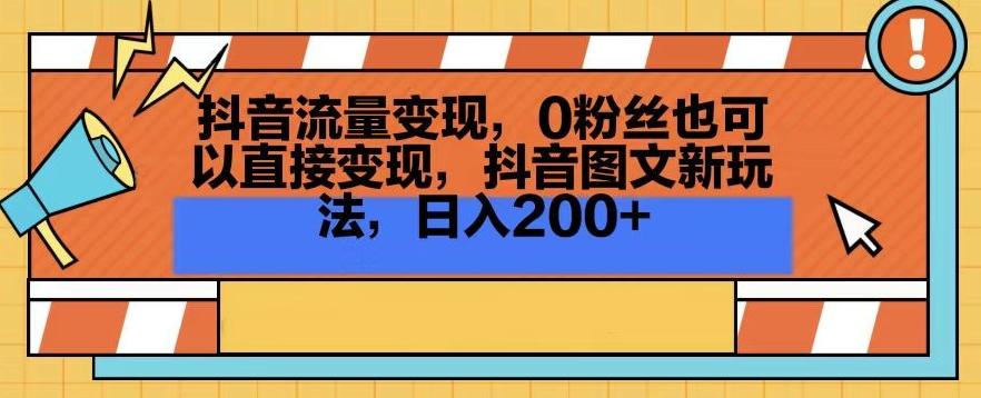抖音流量变现，0粉丝也可以直接变现，抖音图文新玩法，日入200+【揭秘】-金易项目网