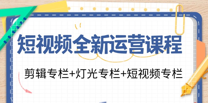 短视频全新运营课程：剪辑专栏+灯光专栏+短视频专栏(23节课)-金易项目网