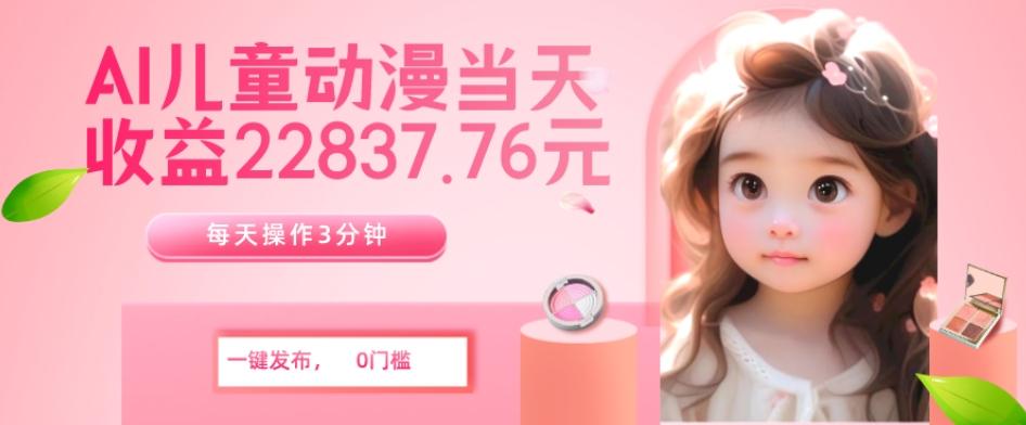 AI儿童动漫、当天收益22837.76元？每天仅需3分钟、无脑搬运、一键生成-金易项目网