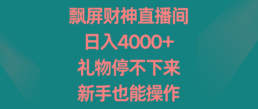 飘屏财神直播间，日入4000+，礼物停不下来，新手也能操作-金易项目网