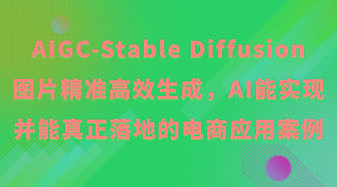AIGC-Stable Diffusion图片精准高效生成，AI能实现并能真正落地的电商应用案例-金易项目网