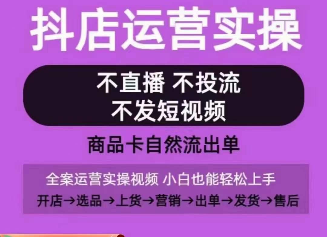 抖店运营实操课，从0-1起店视频全实操，不直播、不投流、不发短视频，商品卡自然流出单-金易项目网