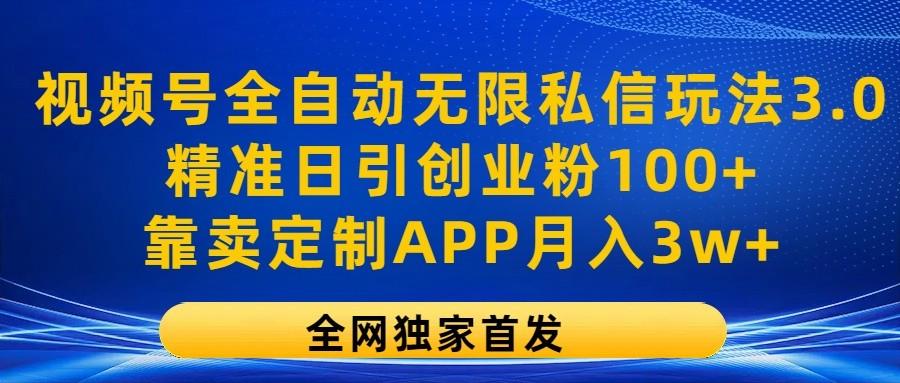 视频号全自动无限私信玩法3.0，精准日引创业粉100+，靠卖定制APP月入3w+-金易项目网