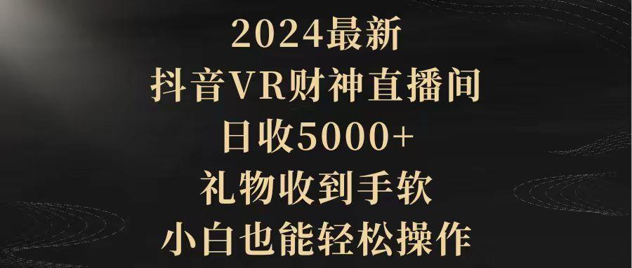 (9595期)2024最新，抖音VR财神直播间，日收5000+，礼物收到手软，小白也能轻松操作-金易项目网
