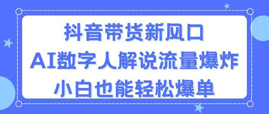 抖音带货新风口，AI数字人解说，流量爆炸，小白也能轻松爆单-金易项目网