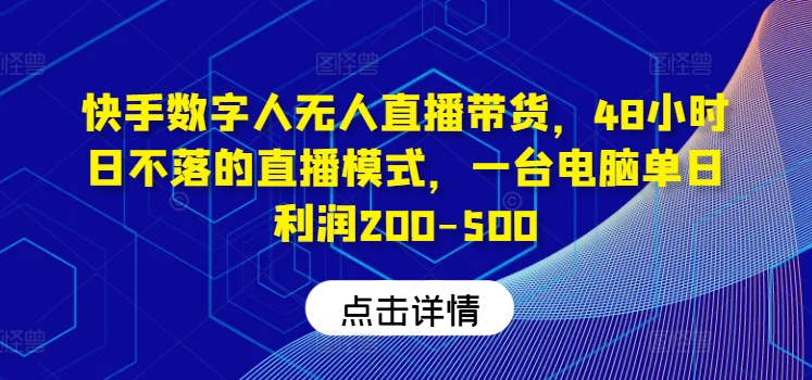 快手数字人无人直播带货，48小时日不落的直播模式，一台电脑单日利润200-500-金易项目网