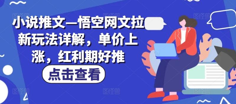 小说推文—悟空网文拉新玩法详解，单价上涨，红利期好推-金易项目网