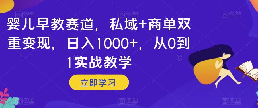 婴儿早教赛道，私域+商单双重变现，日入1000+，从0到1实战教学【揭秘】-金易项目网