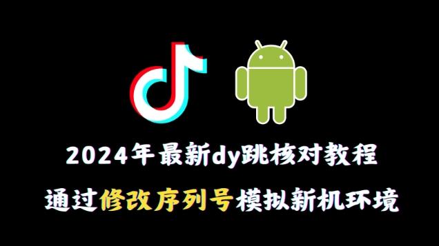 2024年最新抖音跳核对教程，通过修改序列号模拟新机环境【揭秘】-金易项目网