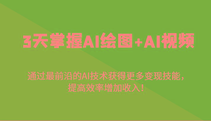 3天掌握AI绘图+AI视频，通过最前沿的AI技术获得更多变现技能，提高效率增加收入！-金易项目网