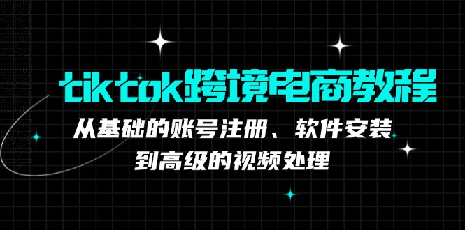 tiktok跨境电商教程：从基础的账号注册、软件安装，到高级的视频处理-金易项目网