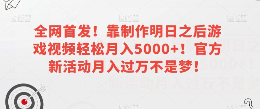 全网首发！靠制作明日之后游戏视频轻松月入5000+！官方新活动月入过万不是梦！【揭秘】-金易项目网