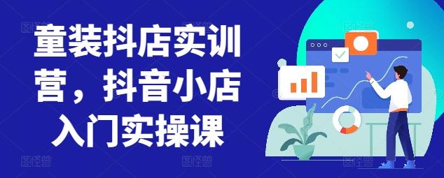 童装抖店实训营，抖音小店入门实操课-金易项目网