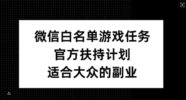 微信白名单游戏任务，官方扶持计划，适合大众的副业【揭秘】-金易项目网