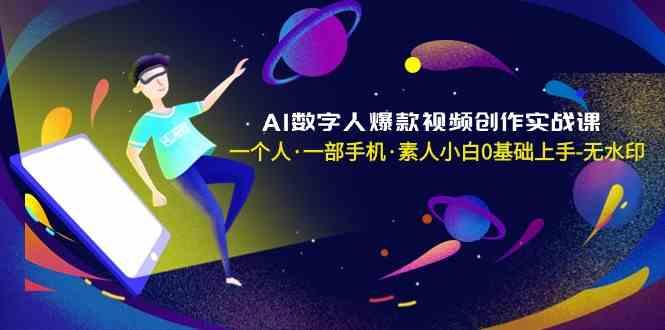AI数字人爆款视频创作实战课，一个人一部手机·素人小白0基础上手-金易项目网