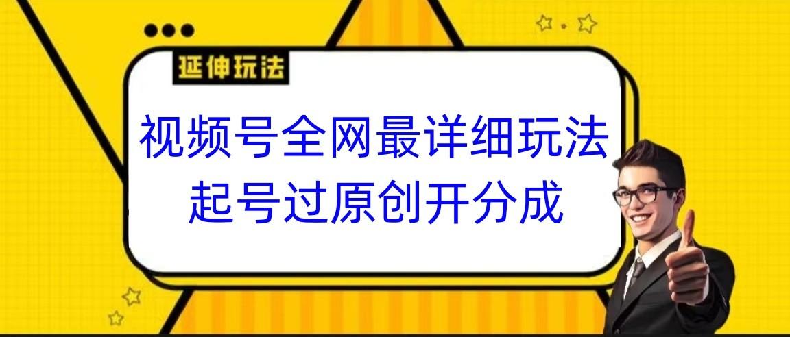 视频号全网最详细玩法，起号过原创开分成，小白跟着视频一步一步去操作-金易项目网